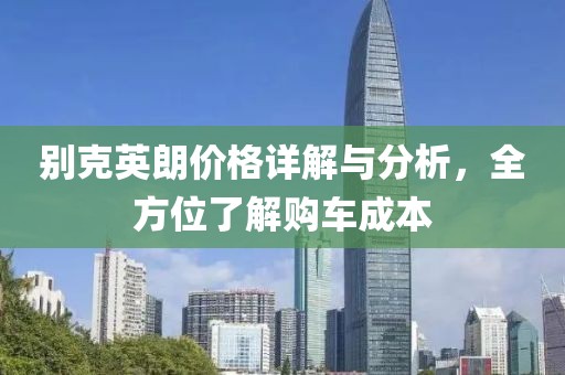 别克英朗价格详解与分析，全方位了解购车成本