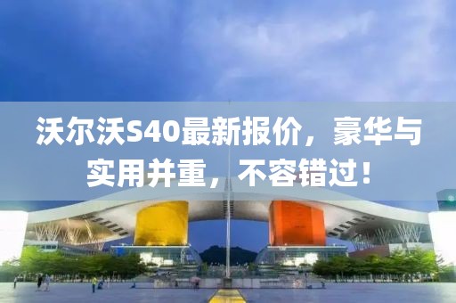 沃尔沃S40最新报价，豪华与实用并重，不容错过！