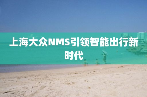 上海大众NMS引领智能出行新时代