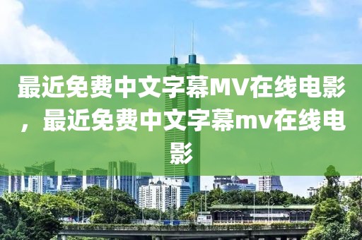 最近免费中文字幕MV在线电影，最近免费中文字幕mv在线电影