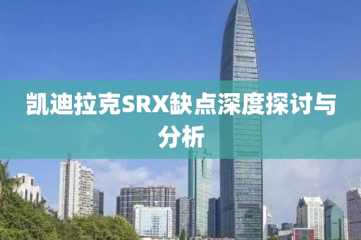 凯迪拉克SRX缺点深度探讨与分析