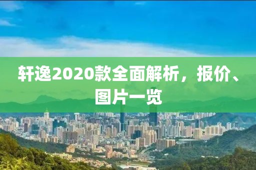 轩逸2020款全面解析，报价、图片一览