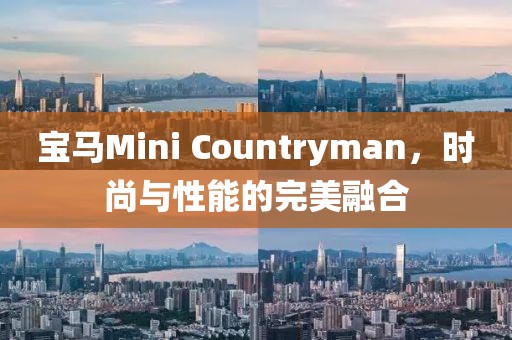 宝马Mini Countryman，时尚与性能的完美融合