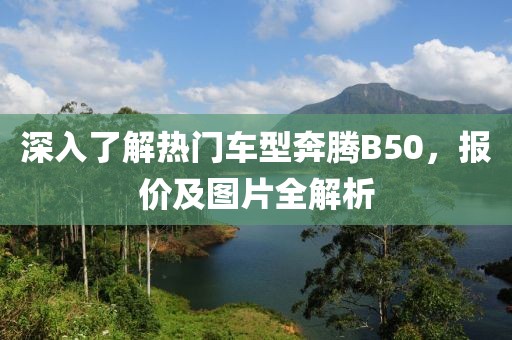 深入了解热门车型奔腾B50，报价及图片全解析