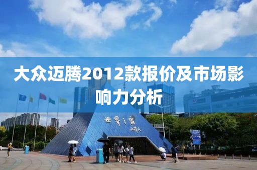 大众迈腾2012款报价及市场影响力分析