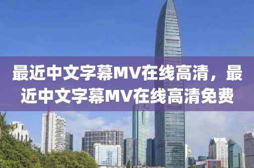 最近中文字幕MV在线高清，最近中文字幕MV在线高清免费