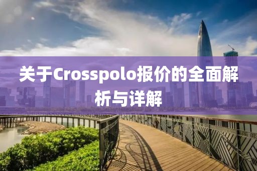 关于Crosspolo报价的全面解析与详解