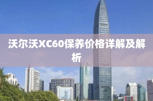 沃尔沃XC60保养价格详解及解析