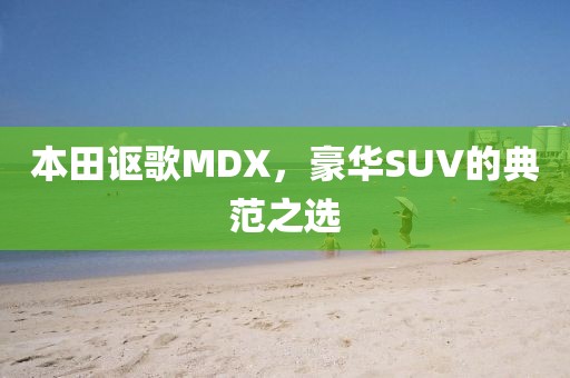 本田讴歌MDX，豪华SUV的典范之选