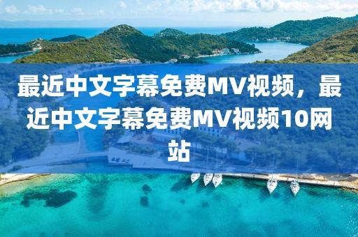 最近中文字幕免费MV视频，最近中文字幕免费MV视频10网站