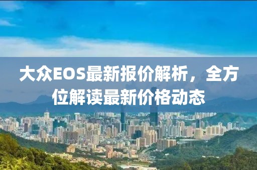 大众EOS最新报价解析，全方位解读最新价格动态