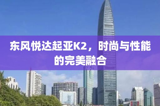 东风悦达起亚K2，时尚与性能的完美融合