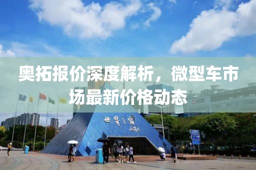 奥拓报价深度解析，微型车市场最新价格动态