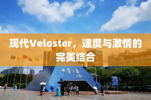 现代Veloster，速度与激情的完美结合