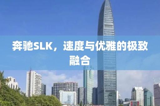 奔驰SLK，速度与优雅的极致融合