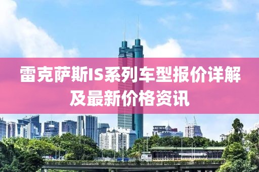 雷克萨斯IS系列车型报价详解及最新价格资讯