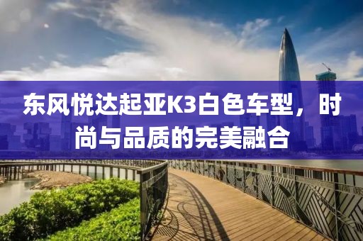 东风悦达起亚K3白色车型，时尚与品质的完美融合