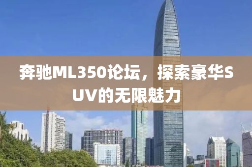 奔驰ML350论坛，探索豪华SUV的无限魅力