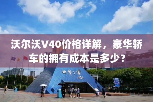 沃尔沃V40价格详解，豪华轿车的拥有成本是多少？