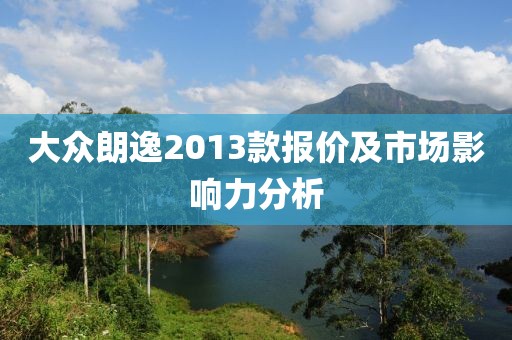 大众朗逸2013款报价及市场影响力分析