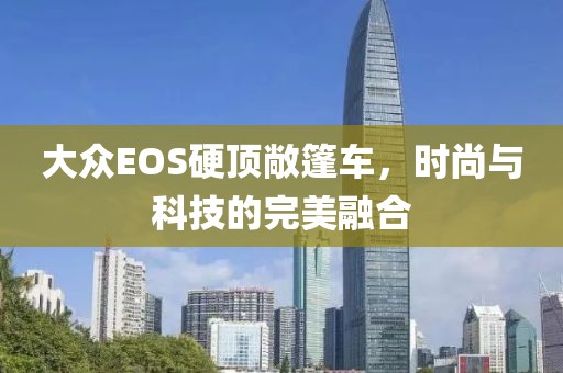 大众EOS硬顶敞篷车，时尚与科技的完美融合