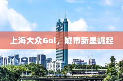 上海大众Gol，城市新星崛起