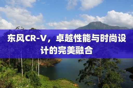 东风CR-V，卓越性能与时尚设计的完美融合