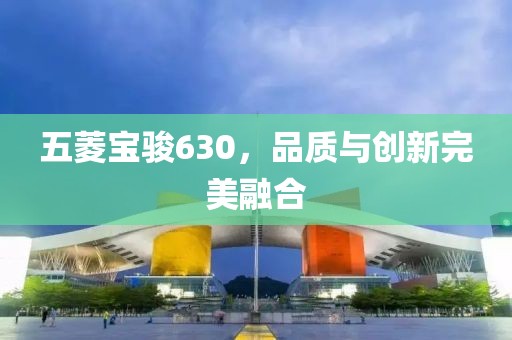 五菱宝骏630，品质与创新完美融合