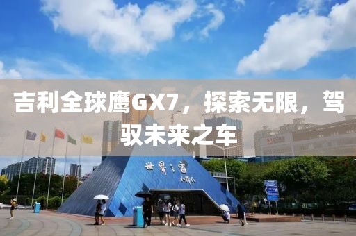 吉利全球鹰GX7，探索无限，驾驭未来之车