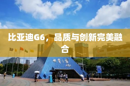 比亚迪G6，品质与创新完美融合