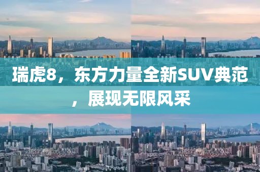 瑞虎8，东方力量全新SUV典范，展现无限风采