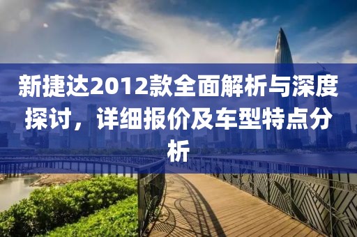 新捷达2012款全面解析与深度探讨，详细报价及车型特点分析