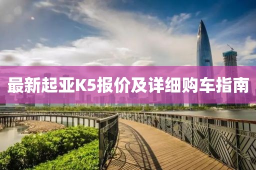 最新起亚K5报价及详细购车指南