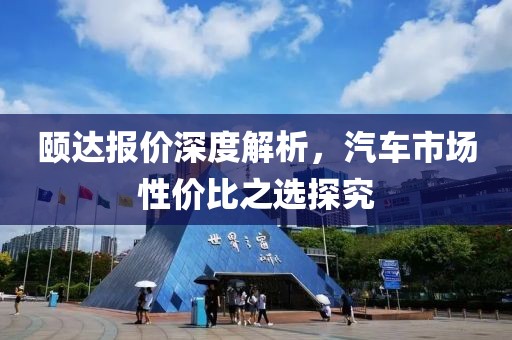 颐达报价深度解析，汽车市场性价比之选探究