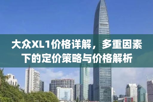 大众XL1价格详解，多重因素下的定价策略与价格解析