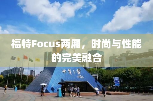 福特Focus两厢，时尚与性能的完美融合