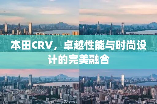 本田CRV，卓越性能与时尚设计的完美融合