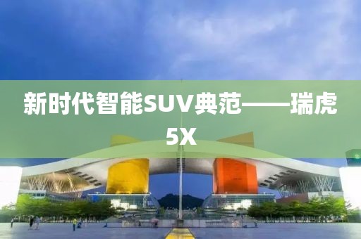 新时代智能SUV典范——瑞虎5X