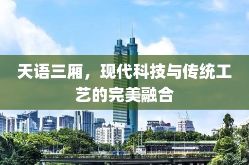 天语三厢，现代科技与传统工艺的完美融合