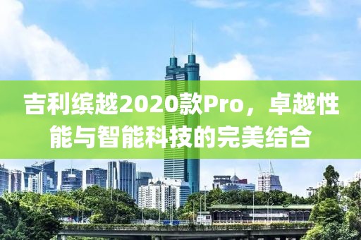 吉利缤越2020款Pro，卓越性能与智能科技的完美结合