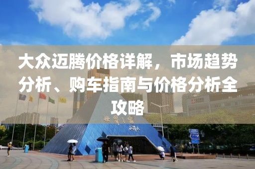 大众迈腾价格详解，市场趋势分析、购车指南与价格分析全攻略