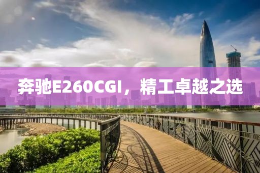 奔驰E260CGI，精工卓越之选