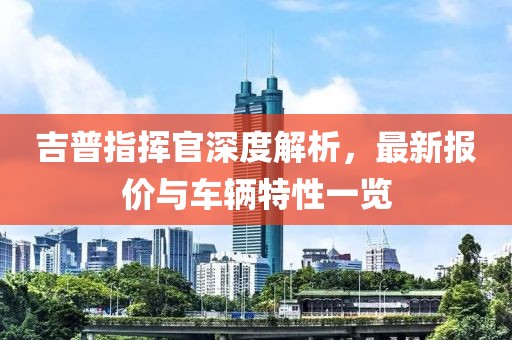 吉普指挥官深度解析，最新报价与车辆特性一览