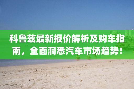 科鲁兹最新报价解析及购车指南，全面洞悉汽车市场趋势！