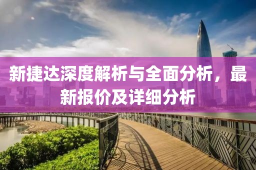 新捷达深度解析与全面分析，最新报价及详细分析