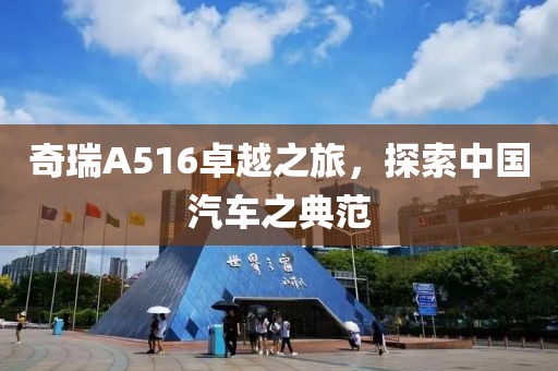 奇瑞A516卓越之旅，探索中国汽车之典范