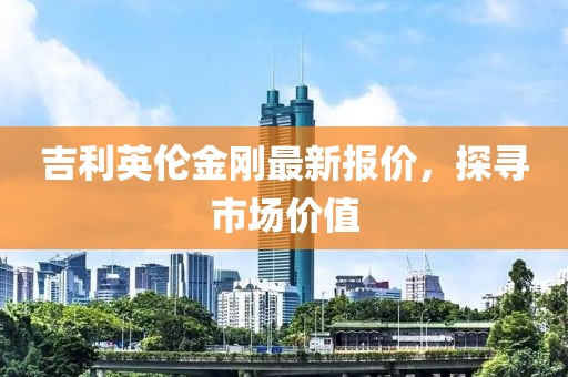 吉利英伦金刚最新报价，探寻市场价值