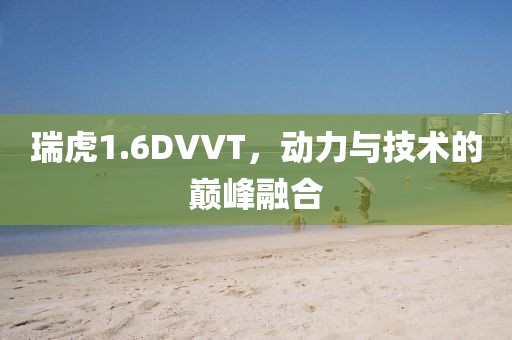 瑞虎1.6DVVT，动力与技术的巅峰融合