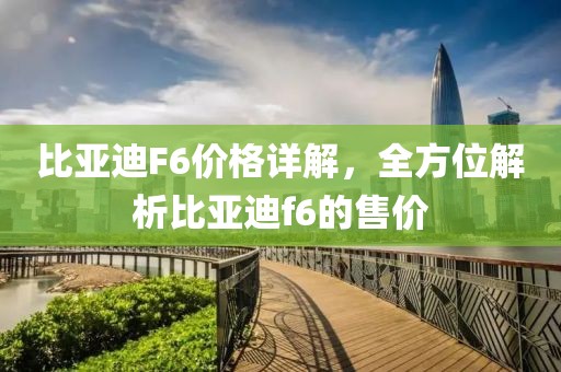 比亚迪F6价格详解，全方位解析比亚迪f6的售价