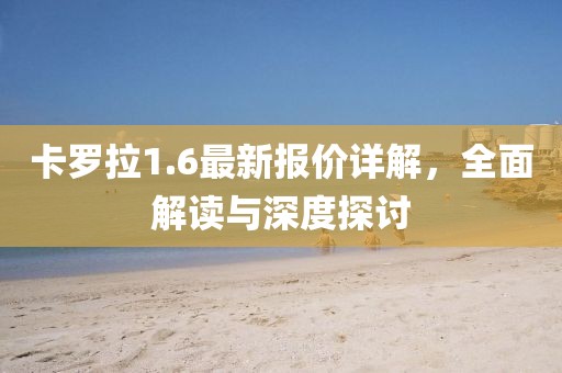 卡罗拉1.6最新报价详解，全面解读与深度探讨